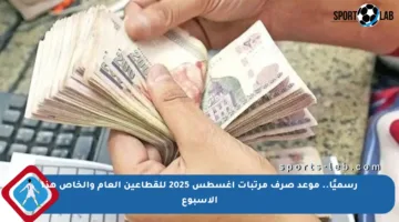 رسميًا.. موعد صرف مرتبات أغسطس 2025 للقطاعين العام والخاص هذا الأسبوع